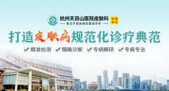 杭州天目山医院皮肤科丨打造皮肤病规范化诊疗典范